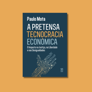 A Pretensa Tecnocracia Económica. O Impacto na Justiça, na Liberdade e nas Desigualdades