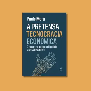 A Pretensa Tecnocracia Económica. O Impacto na Justiça, na Liberdade e nas Desigualdades